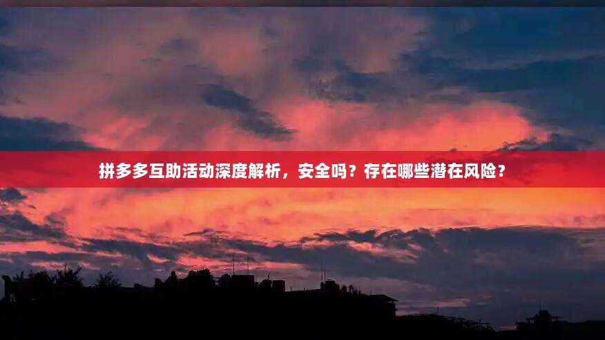 拼多多互助活动深度解析,安全吗?存在哪些潜在风险?-第1张图片-拼多多助力 拼多多互助活动深度解析,安全吗?存在哪些潜在风险?-第1张图片-拼多多助力