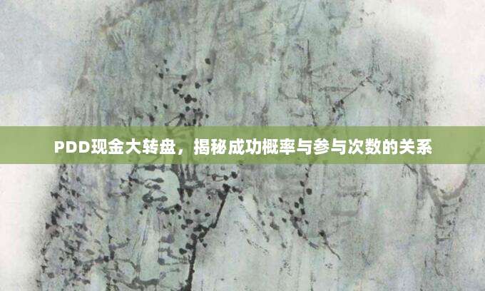 PDD现金大转盘，揭秘成功概率与参与次数的关系-第1张图片-拼多多助力