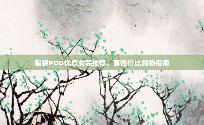 揭秘PDD优质女装推荐,高性价比购物指南-第1张图片-拼多多助力 揭秘PDD优质女装推荐,高性价比购物指南-第1张图片-拼多多助力