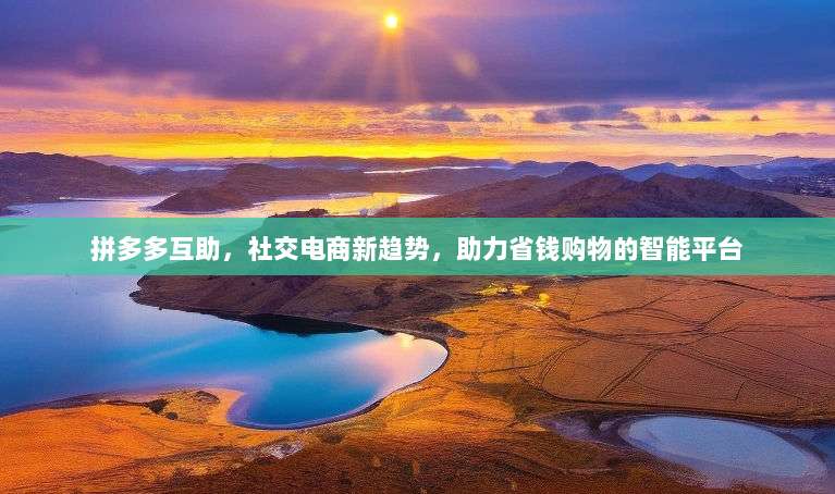 拼多多互助,社交电商新趋势,助力省钱购物的智能平台-第1张图片-拼多多助力 拼多多互助,社交电商新趋势,助力省钱购物的智能平台-第1张图片-拼多多助力