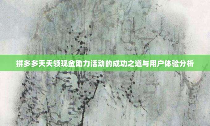 拼多多天天领现金助力活动的成功之道与用户体验分析-第1张图片-拼多多助力 拼多多天天领现金助力活动的成功之道与用户体验分析-第1张图片-拼多多助力