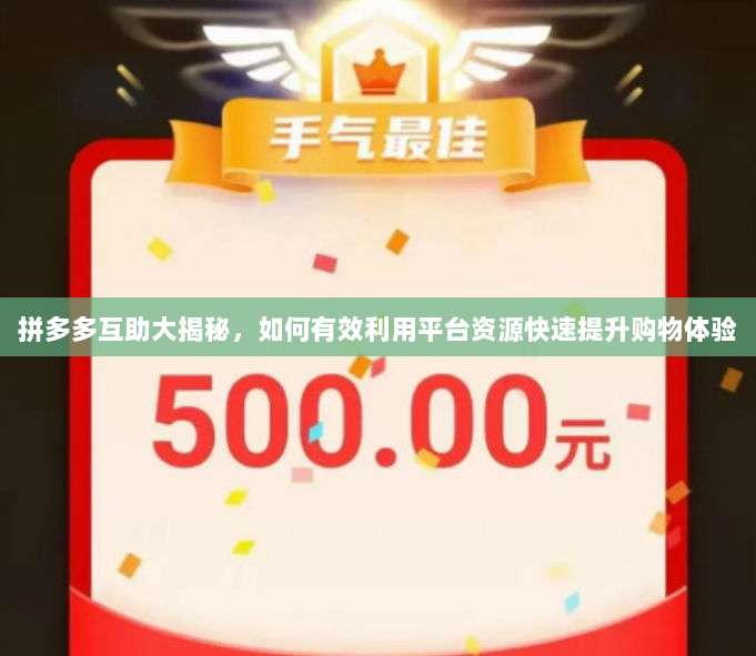 拼多多互助大揭秘,如何有效利用平台资源快速提升购物体验-第1张图片-拼多多助力 拼多多互助大揭秘,如何有效利用平台资源快速提升购物体验-第1张图片-拼多多助力