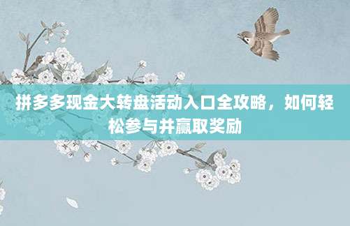 拼多多现金大转盘活动入口全攻略，如何轻松参与并赢取奖励-第1张图片-拼多多助力