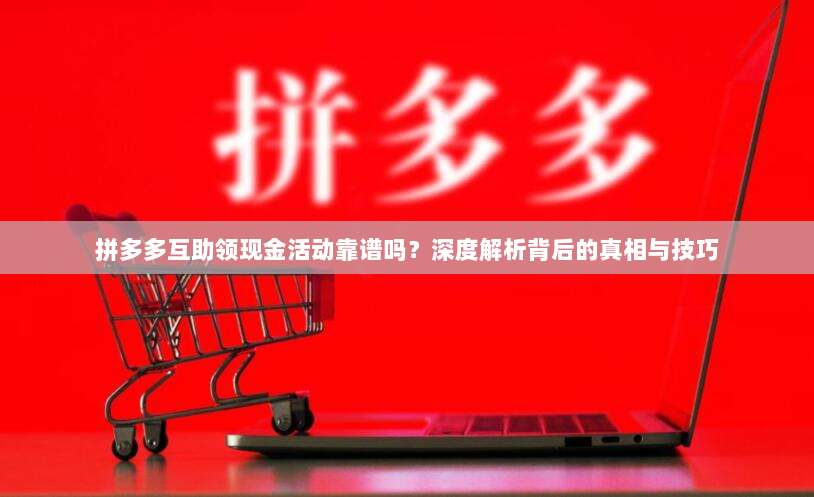 拼多多互助领现金活动靠谱吗？深度解析背后的真相与技巧-第1张图片-拼多多助力