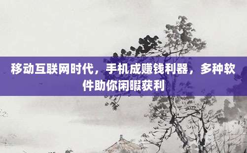 移动互联网时代,手机成赚钱利器,多种软件助你闲暇获利-第1张图片-拼多多助力 移动互联网时代,手机成赚钱利器,多种软件助你闲暇获利-第1张图片-拼多多助力
