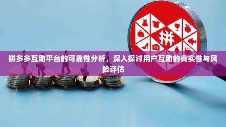 拼多多互助平台的可靠性分析,深入探讨用户互助的真实性与风险评估-第1张图片-拼多多助力 拼多多互助平台的可靠性分析,深入探讨用户互助的真实性与风险评估-第1张图片-拼多多助力