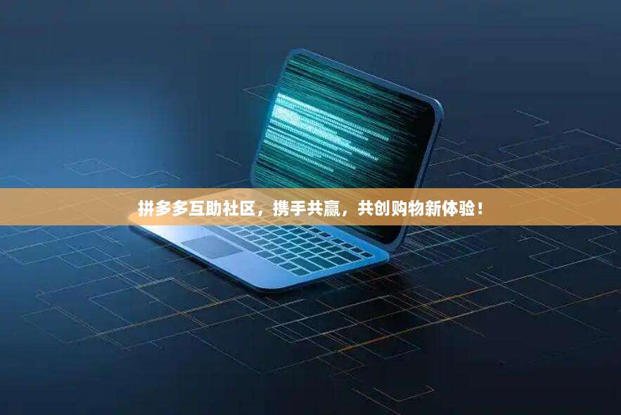 拼多多互助社区,携手共赢,共创购物新体验!-第1张图片-拼多多助力 拼多多互助社区,携手共赢,共创购物新体验!-第1张图片-拼多多助力