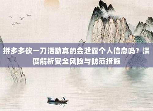 拼多多砍一刀活动真的会泄露个人信息吗?深度解析安全风险与防范措施-第1张图片-拼多多助力 拼多多砍一刀活动真的会泄露个人信息吗?深度解析安全风险与防范措施-第1张图片-拼多多助力