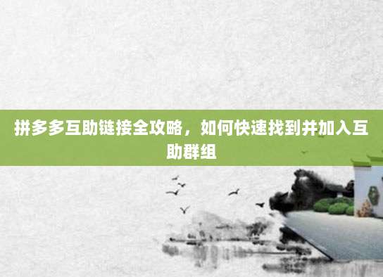 拼多多互助链接全攻略，如何快速找到并加入互助群组-第1张图片-拼多多助力