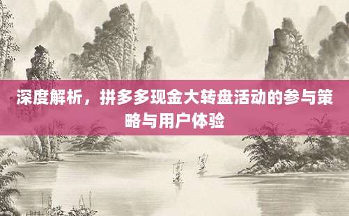 深度解析,拼多多现金大转盘活动的参与策略与用户体验-第1张图片-拼多多助力 深度解析,拼多多现金大转盘活动的参与策略与用户体验-第1张图片-拼多多助力