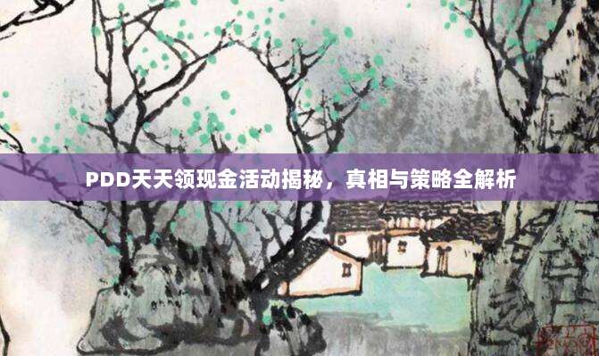 PDD天天领现金活动揭秘,真相与策略全解析-第1张图片-拼多多助力 PDD天天领现金活动揭秘,真相与策略全解析-第1张图片-拼多多助力