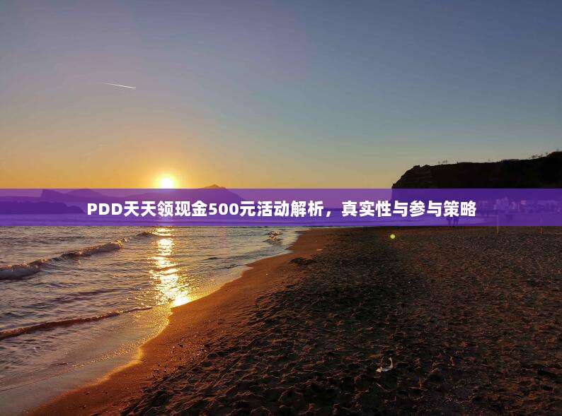 PDD天天领现金500元活动解析，真实性与参与策略-第1张图片-拼多多助力