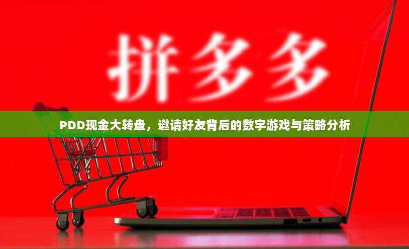 PDD现金大转盘,邀请好友背后的数字游戏与策略分析-第1张图片-拼多多助力 PDD现金大转盘,邀请好友背后的数字游戏与策略分析-第1张图片-拼多多助力
