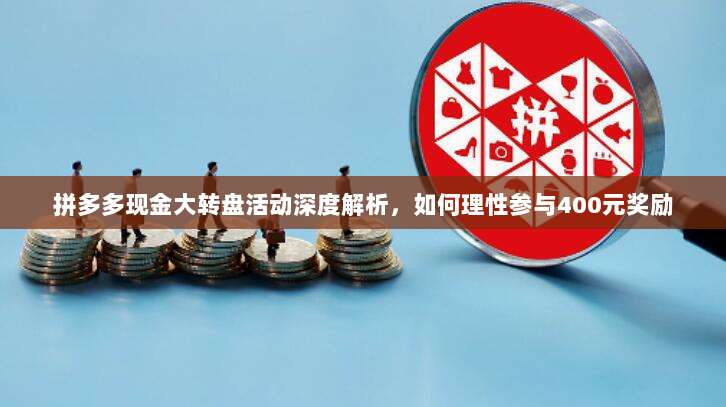 拼多多现金大转盘活动深度解析,如何理性参与400元奖励-第1张图片-拼多多助力 拼多多现金大转盘活动深度解析,如何理性参与400元奖励-第1张图片-拼多多助力