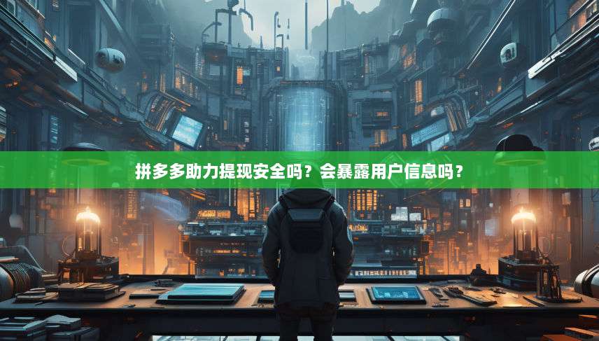 拼多多助力提现安全吗?会暴露用户信息吗?-第1张图片-拼多多助力 拼多多助力提现安全吗?会暴露用户信息吗?-第1张图片-拼多多助力