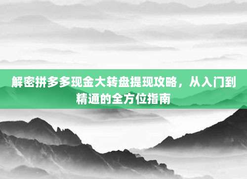 解密拼多多现金大转盘提现攻略,从入门到精通的全方位指南-第1张图片-拼多多助力 解密拼多多现金大转盘提现攻略,从入门到精通的全方位指南-第1张图片-拼多多助力