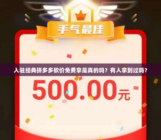 入驻经典拼多多砍价免费拿是真的吗?有人拿到过吗?-第1张图片-拼多多助力 入驻经典拼多多砍价免费拿是真的吗?有人拿到过吗?-第1张图片-拼多多助力