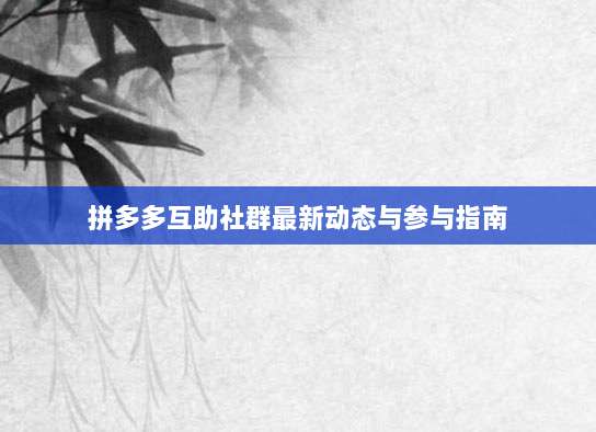 拼多多互助社群最新动态与参与指南-第1张图片-拼多多助力 拼多多互助社群最新动态与参与指南-第1张图片-拼多多助力