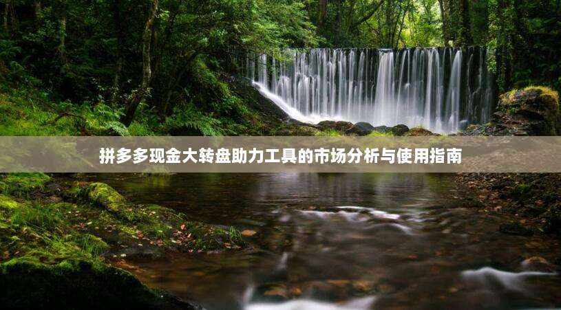 拼多多现金大转盘助力工具的市场分析与使用指南-第1张图片-拼多多助力