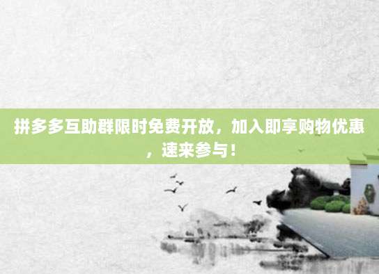 拼多多互助群限时免费开放，加入即享购物优惠，速来参与！-第1张图片-拼多多助力