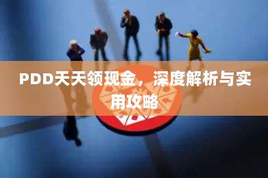 PDD天天领现金,深度解析与实用攻略-第1张图片-拼多多助力 PDD天天领现金,深度解析与实用攻略-第1张图片-拼多多助力