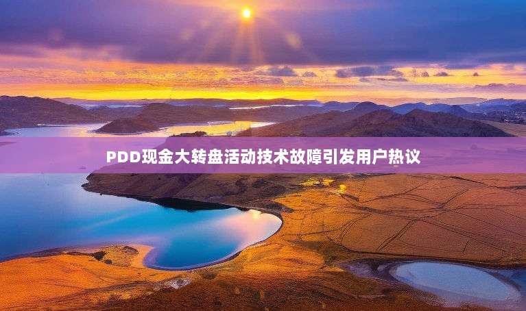 PDD现金大转盘活动技术故障引发用户热议-第1张图片-拼多多助力 PDD现金大转盘活动技术故障引发用户热议-第1张图片-拼多多助力