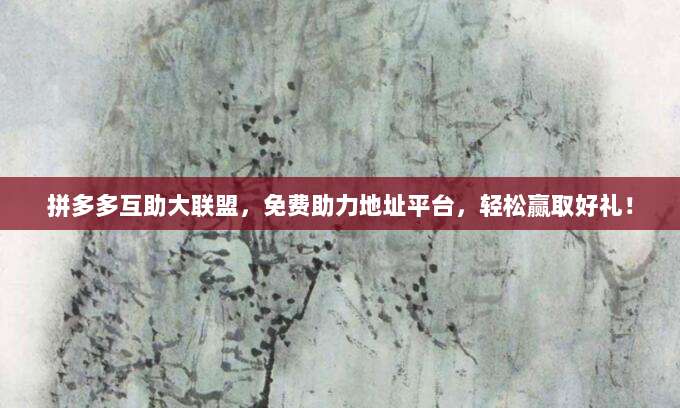 拼多多互助大联盟，免费助力地址平台，轻松赢取好礼！-第1张图片-拼多多助力