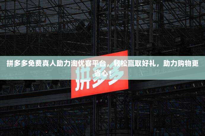 拼多多免费真人助力淘优客平台,轻松赢取好礼,助力购物更省心!-第1张图片-拼多多助力 拼多多免费真人助力淘优客平台,轻松赢取好礼,助力购物更省心!-第1张图片-拼多多助力