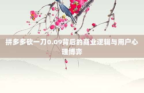 拼多多砍一刀0.09背后的商业逻辑与用户心理博弈-第1张图片-拼多多助力 拼多多砍一刀0.09背后的商业逻辑与用户心理博弈-第1张图片-拼多多助力