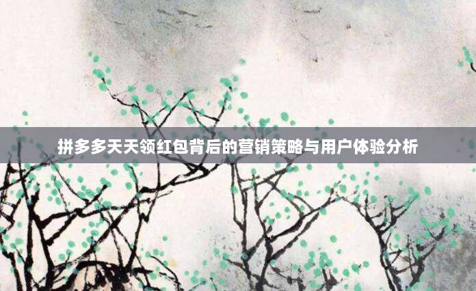 拼多多天天领红包背后的营销策略与用户体验分析-第1张图片-拼多多助力 拼多多天天领红包背后的营销策略与用户体验分析-第1张图片-拼多多助力