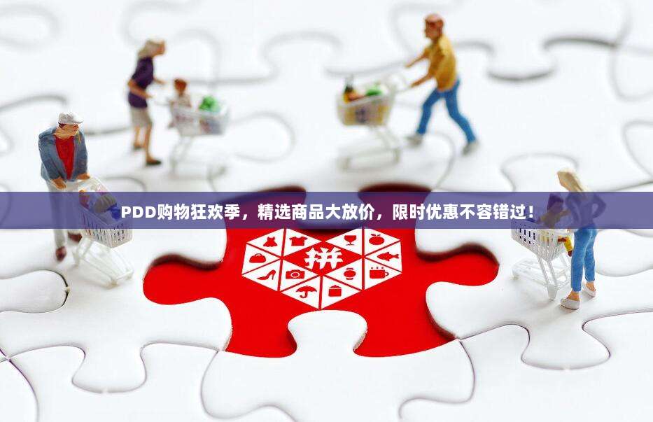 PDD购物狂欢季,精选商品大放价,限时优惠不容错过!-第1张图片-拼多多助力 PDD购物狂欢季,精选商品大放价,限时优惠不容错过!-第1张图片-拼多多助力