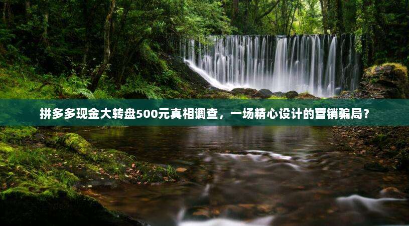 拼多多现金大转盘500元真相调查,一场精心设计的营销骗局?-第1张图片-拼多多助力 拼多多现金大转盘500元真相调查,一场精心设计的营销骗局?-第1张图片-拼多多助力