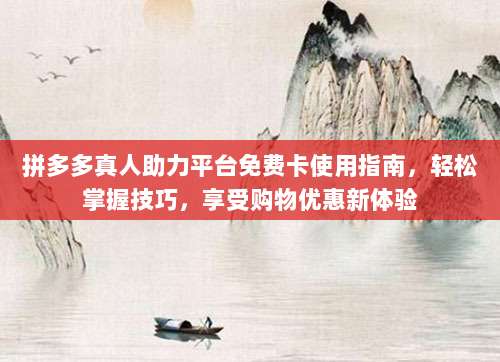 拼多多真人助力平台免费卡使用指南,轻松掌握技巧,享受购物优惠新体验-第1张图片-拼多多助力 拼多多真人助力平台免费卡使用指南,轻松掌握技巧,享受购物优惠新体验-第1张图片-拼多多助力