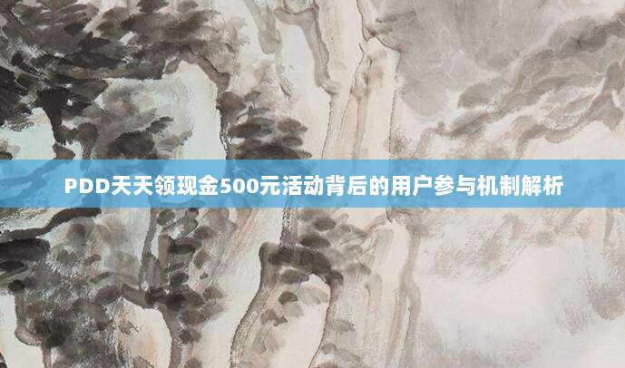 PDD天天领现金500元活动背后的用户参与机制解析-第1张图片-拼多多助力 PDD天天领现金500元活动背后的用户参与机制解析-第1张图片-拼多多助力