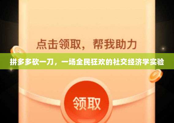 拼多多砍一刀,一场全民狂欢的社交经济学实验-第1张图片-拼多多助力 拼多多砍一刀,一场全民狂欢的社交经济学实验-第1张图片-拼多多助力
