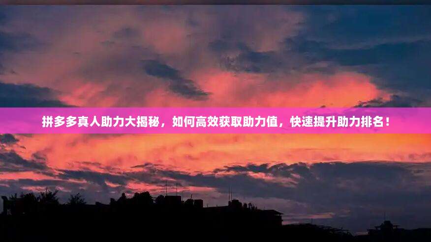 拼多多真人助力大揭秘，如何高效获取助力值，快速提升助力排名！-第1张图片-拼多多助力