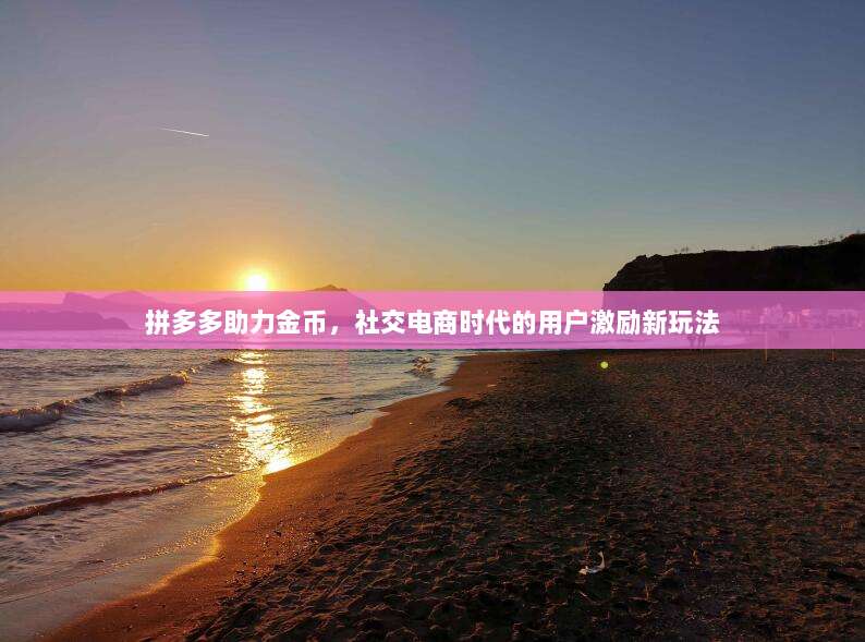 拼多多助力金币,社交电商时代的用户激励新玩法-第1张图片-拼多多助力 拼多多助力金币,社交电商时代的用户激励新玩法-第1张图片-拼多多助力