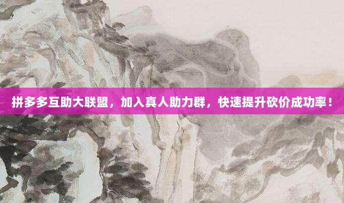 拼多多互助大联盟,加入真人助力群,快速提升砍价成功率!-第1张图片-拼多多助力 拼多多互助大联盟,加入真人助力群,快速提升砍价成功率!-第1张图片-拼多多助力
