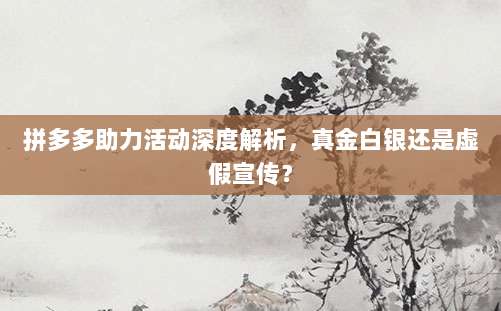 拼多多助力活动深度解析，真金白银还是虚假宣传？-第1张图片-拼多多助力