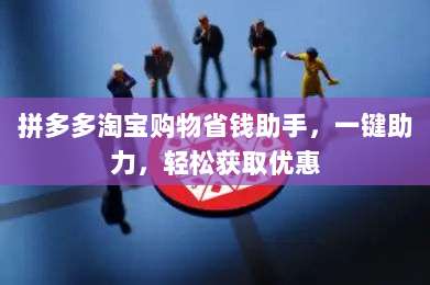 拼多多淘宝购物省钱助手,一键助力,轻松获取优惠-第1张图片-拼多多助力 拼多多淘宝购物省钱助手,一键助力,轻松获取优惠-第1张图片-拼多多助力