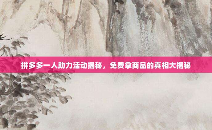 拼多多一人助力活动揭秘,免费拿商品的真相大揭秘-第1张图片-拼多多助力 拼多多一人助力活动揭秘,免费拿商品的真相大揭秘-第1张图片-拼多多助力