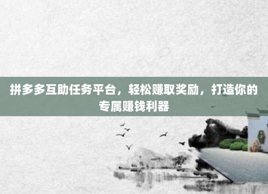 拼多多互助任务平台,轻松赚取奖励,打造你的专属赚钱利器-第1张图片-拼多多助力 拼多多互助任务平台,轻松赚取奖励,打造你的专属赚钱利器-第1张图片-拼多多助力