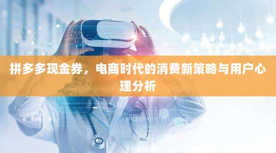 拼多多现金券,电商时代的消费新策略与用户心理分析-第1张图片-拼多多助力 拼多多现金券,电商时代的消费新策略与用户心理分析-第1张图片-拼多多助力