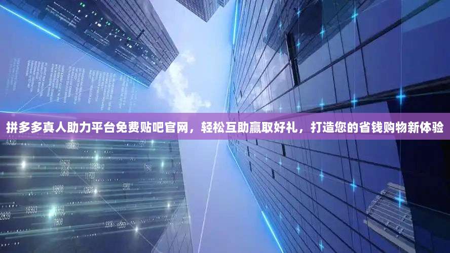拼多多真人助力平台免费贴吧官网，轻松互助赢取好礼，打造您的省钱购物新体验-第1张图片-拼多多助力