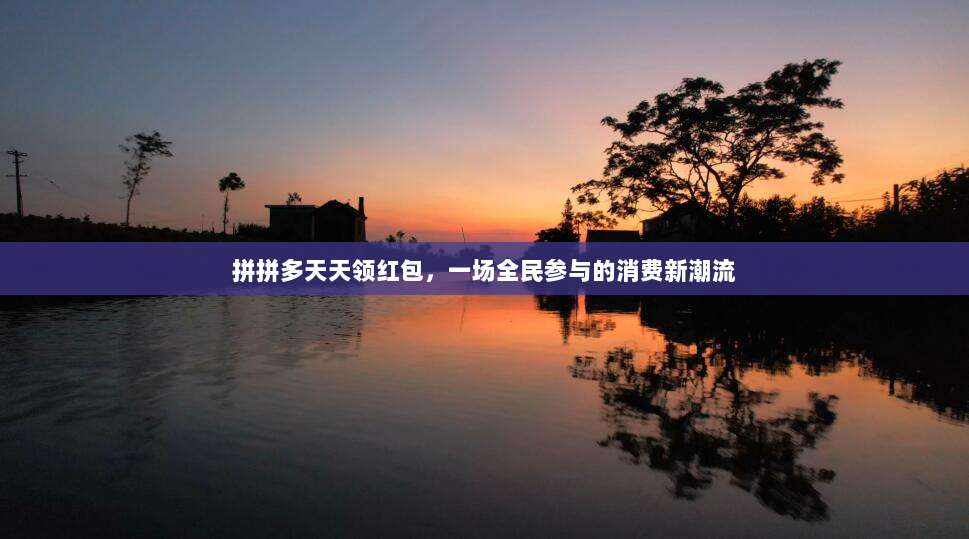 拼拼多天天领红包,一场全民参与的消费新潮流-第1张图片-拼多多助力 拼拼多天天领红包,一场全民参与的消费新潮流-第1张图片-拼多多助力