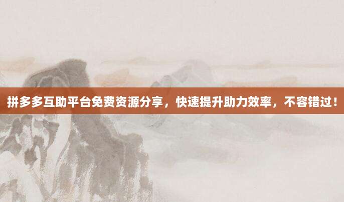 拼多多互助平台免费资源分享,快速提升助力效率,不容错过!-第1张图片-拼多多助力 拼多多互助平台免费资源分享,快速提升助力效率,不容错过!-第1张图片-拼多多助力
