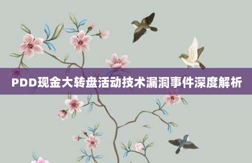 PDD现金大转盘活动技术漏洞事件深度解析-第1张图片-拼多多助力 PDD现金大转盘活动技术漏洞事件深度解析-第1张图片-拼多多助力