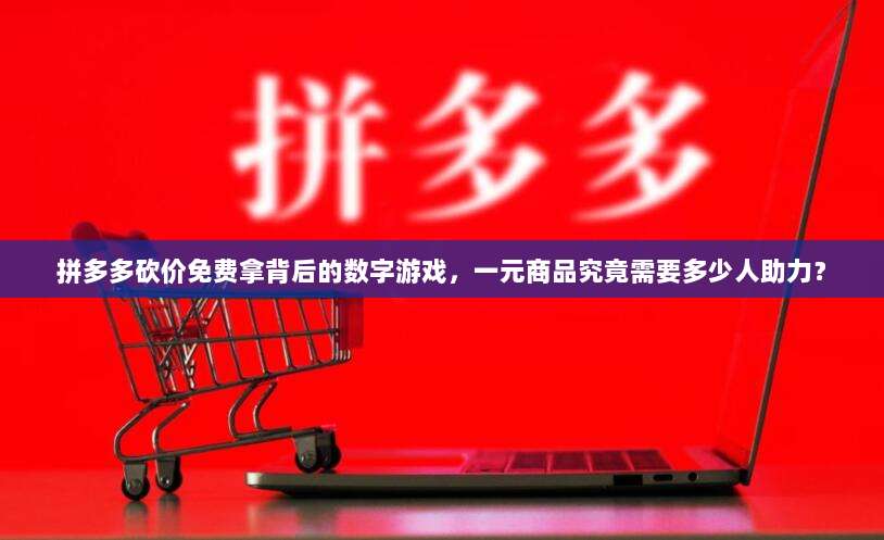 拼多多砍价免费拿背后的数字游戏,一元商品究竟需要多少人助力?-第1张图片-拼多多助力 拼多多砍价免费拿背后的数字游戏,一元商品究竟需要多少人助力?-第1张图片-拼多多助力