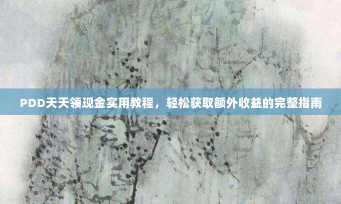PDD天天领现金实用教程,轻松获取额外收益的完整指南-第1张图片-拼多多助力 PDD天天领现金实用教程,轻松获取额外收益的完整指南-第1张图片-拼多多助力
