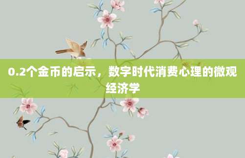 0.2个金币的启示,数字时代消费心理的微观经济学-第1张图片-拼多多助力 0.2个金币的启示,数字时代消费心理的微观经济学-第1张图片-拼多多助力